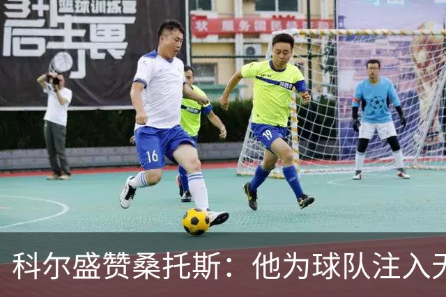 科尔盛赞桑托斯：他为球队注入无限活力和改变比赛的能力