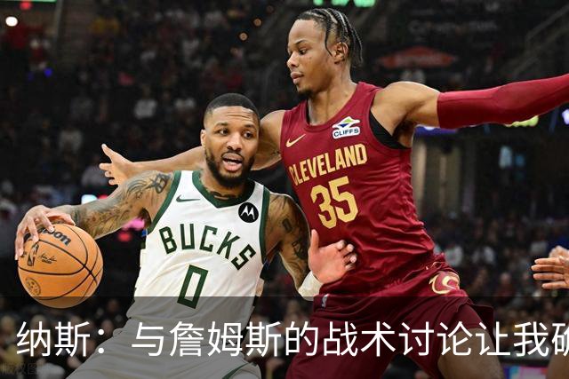 纳斯：与詹姆斯的战术讨论让我确信他会完美融入球队